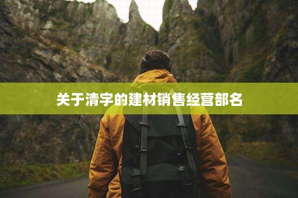 关于清字的建材销售经营部名