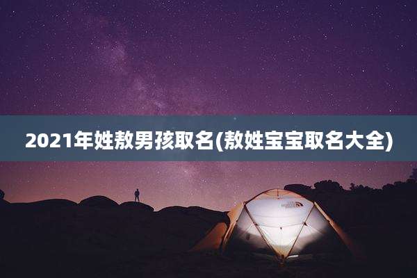2021年姓敖男孩取名(敖姓宝宝取名大全)