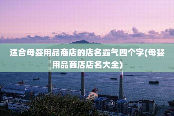 适合母婴用品商店的店名霸气四个字(母婴用品商店店名大全)
