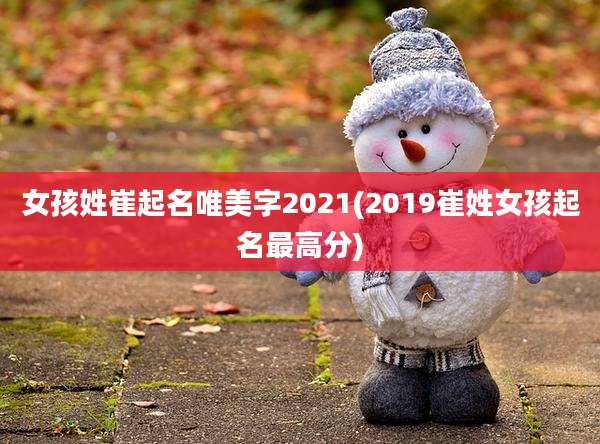 女孩姓崔起名唯美字2021(2019崔姓女孩起名最高分)