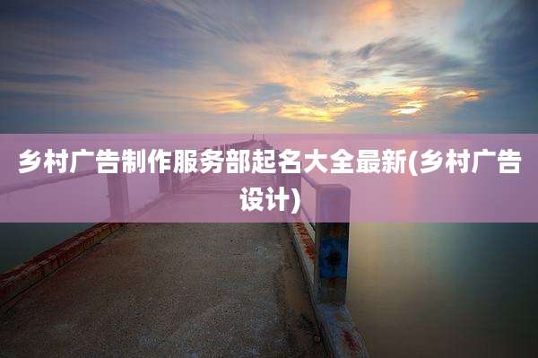 乡村广告制作服务部起名大全最新(乡村广告设计)