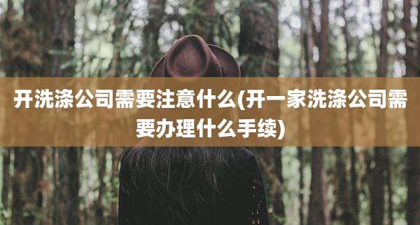 开洗涤公司需要注意什么(开一家洗涤公司需要办理什么手续)