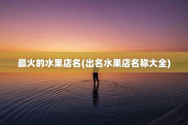 最火的水果店名(出名水果店名称大全)