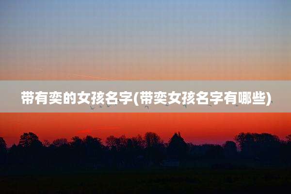 带有奕的女孩名字(带奕女孩名字有哪些)