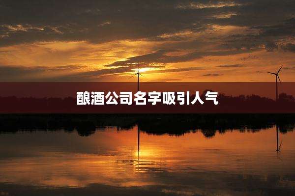 酿酒公司名字吸引人气