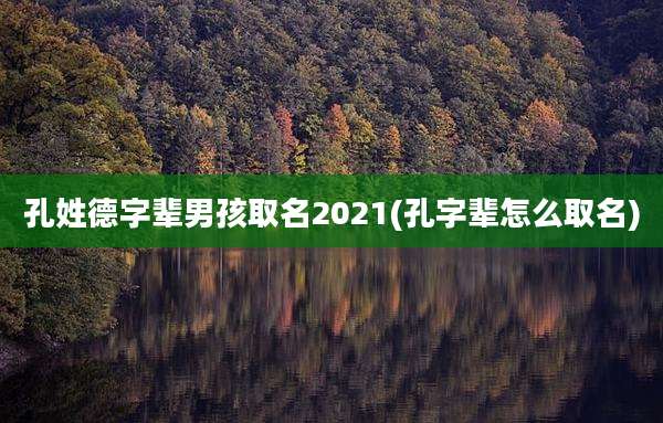 孔姓德字辈男孩取名2021(孔字辈怎么取名)
