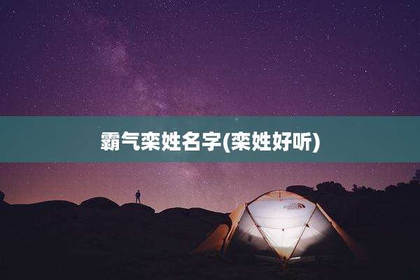 霸气栾姓名字(栾姓好听)