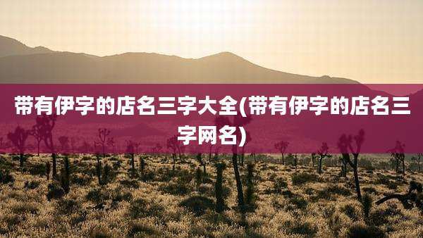带有伊字的店名三字大全(带有伊字的店名三字网名)