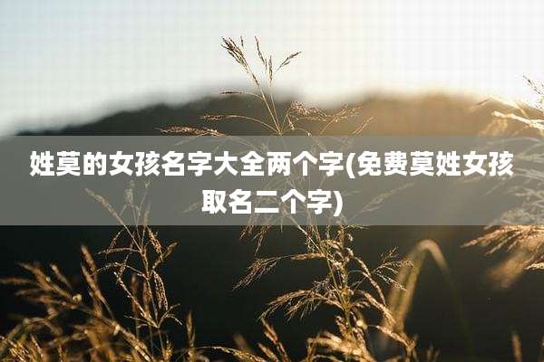 姓莫的女孩名字大全两个字(免费莫姓女孩取名二个字)
