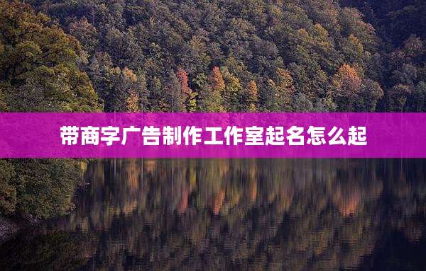 带商字广告制作工作室起名怎么起