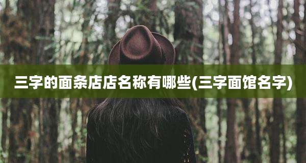 三字的面条店店名称有哪些(三字面馆名字)