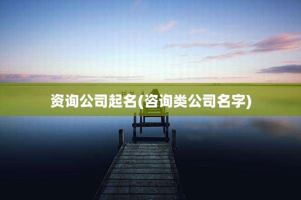 资询公司起名(咨询类公司名字)