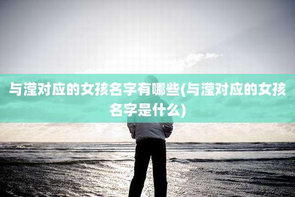与滢对应的女孩名字有哪些(与滢对应的女孩名字是什么)