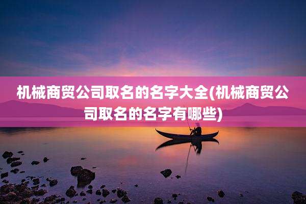 机械商贸公司取名的名字大全(机械商贸公司取名的名字有哪些)