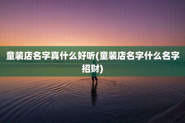 童装店名字真什么好听(童装店名字什么名字招财)