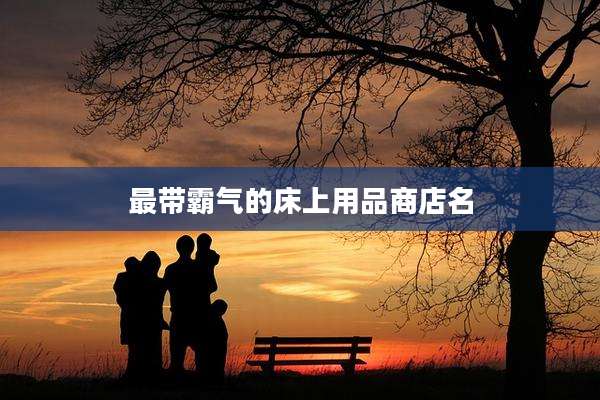 最带霸气的床上用品商店名