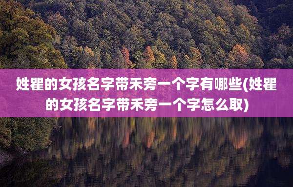 姓瞿的女孩名字带禾旁一个字有哪些(姓瞿的女孩名字带禾旁一个字怎么取)