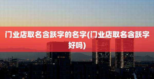 门业店取名含跃字的名字(门业店取名含跃字好吗)
