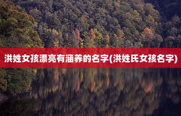 洪姓女孩漂亮有涵养的名字(洪姓氏女孩名字)