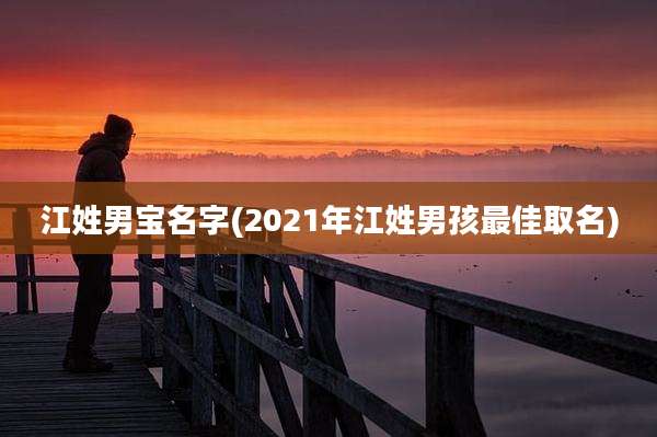 江姓男宝名字(2021年江姓男孩最佳取名)