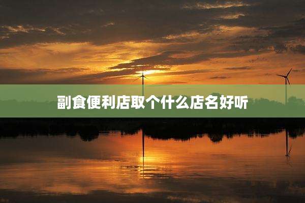 副食便利店取个什么店名好听