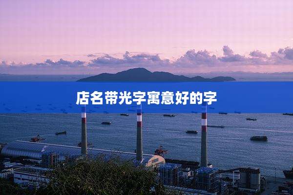 店名带光字寓意好的字