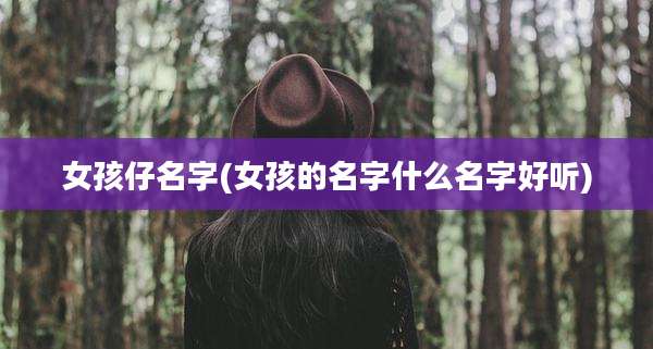 女孩仔名字(女孩的名字什么名字好听)