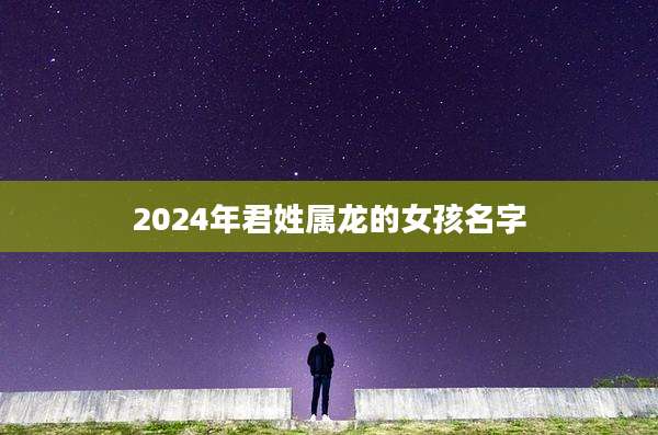 2024年君姓属龙的女孩名字