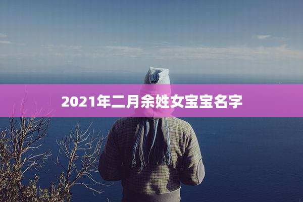 2021年二月余姓女宝宝名字