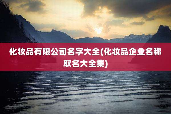 化妆品有限公司名字大全(化妆品企业名称取名大全集)