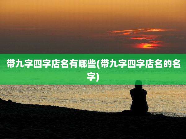 带九字四字店名有哪些(带九字四字店名的名字)