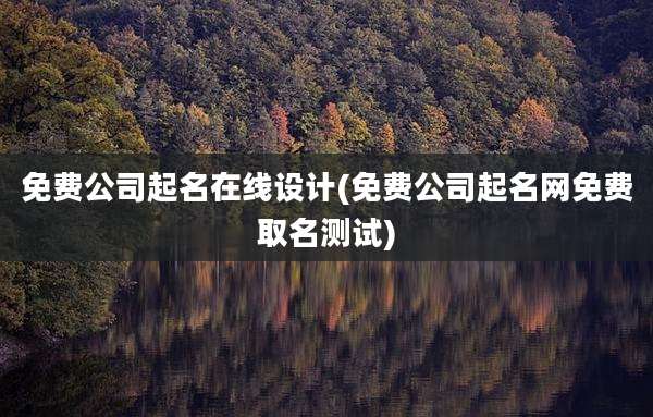 免费公司起名在线设计(免费公司起名网免费取名测试)