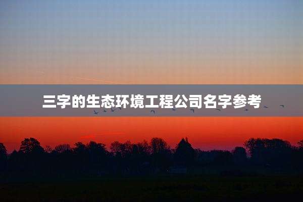 三字的生态环境工程公司名字参考