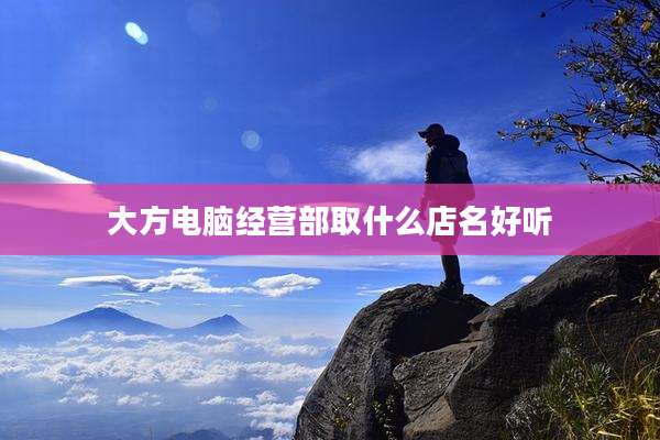 大方电脑经营部取什么店名好听