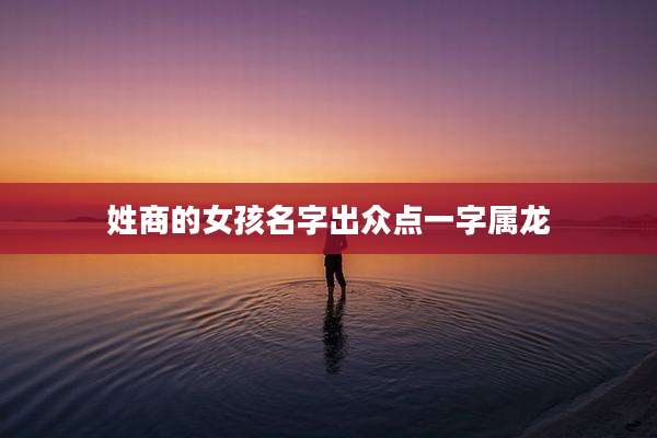 姓商的女孩名字出众点一字属龙