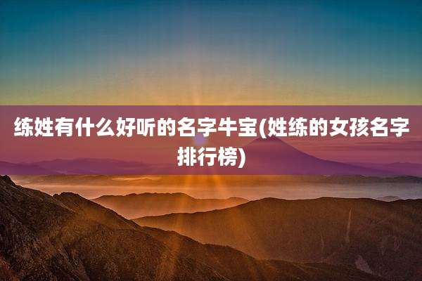 练姓有什么好听的名字牛宝(姓练的女孩名字排行榜)