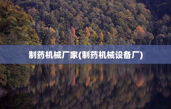 制药机械厂家(制药机械设备厂)