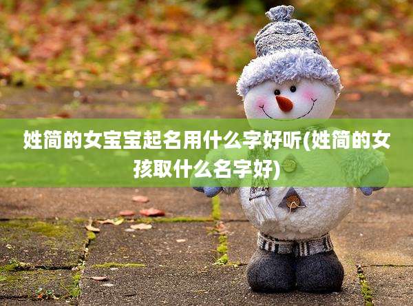 姓简的女宝宝起名用什么字好听(姓简的女孩取什么名字好)