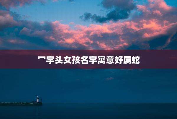 冖字头女孩名字寓意好属蛇