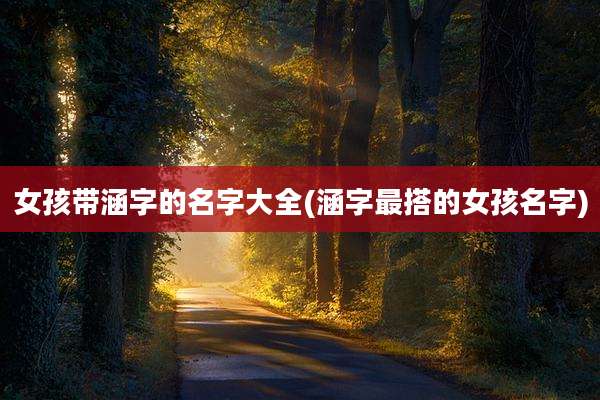 女孩带涵字的名字大全(涵字最搭的女孩名字)