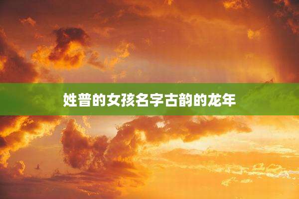 姓普的女孩名字古韵的龙年