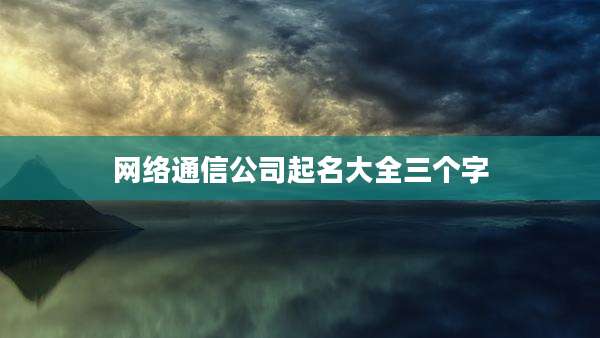 网络通信公司起名大全三个字