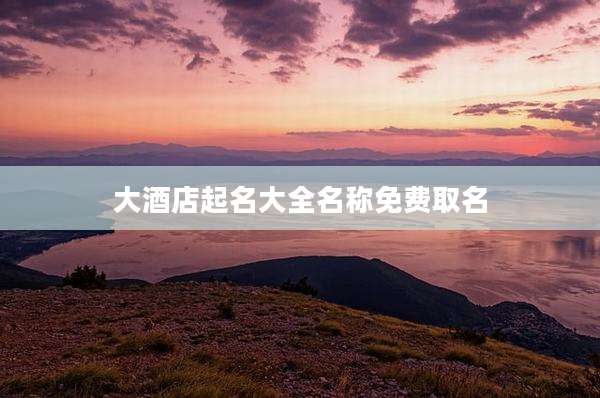大酒店起名大全名称免费取名