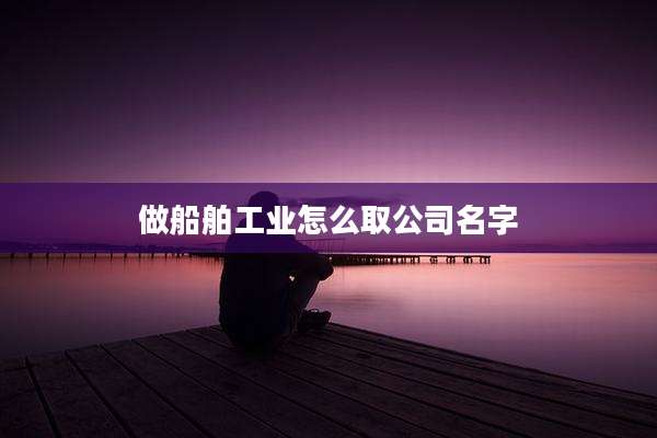 做船舶工业怎么取公司名字