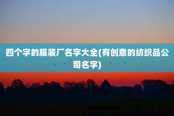 四个字的服装厂名字大全(有创意的纺织品公司名字)