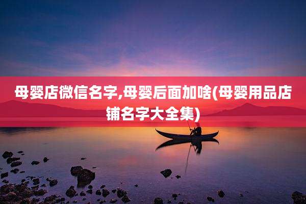 母婴店微信名字,母婴后面加啥(母婴用品店铺名字大全集)