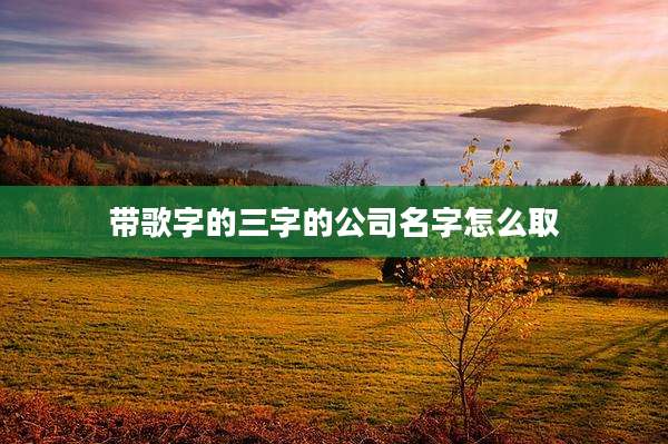 带歌字的三字的公司名字怎么取