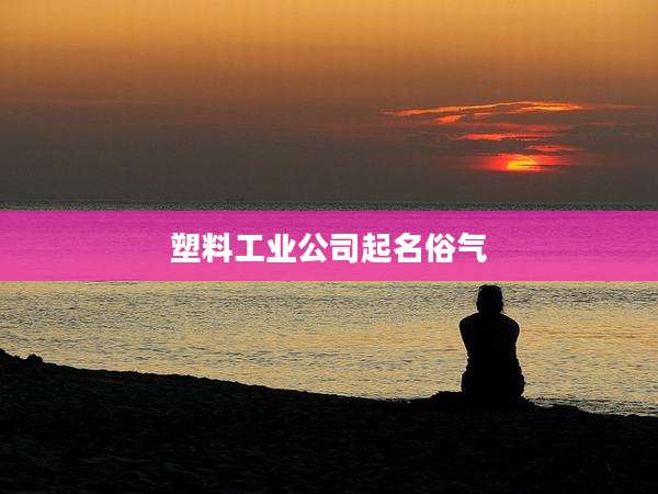 塑料工业公司起名俗气