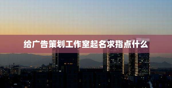 给广告策划工作室起名求指点什么