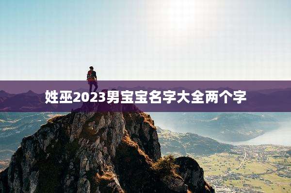姓巫2023男宝宝名字大全两个字